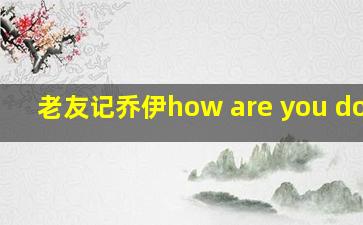 老友记乔伊how are you doing